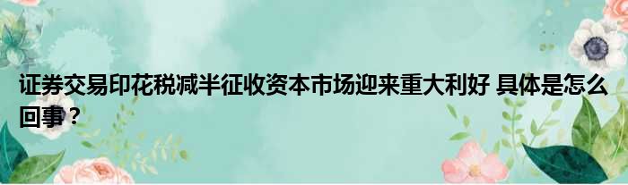 证券交易印花税减半征收资本市场迎来重大利好 具体是怎么回事？