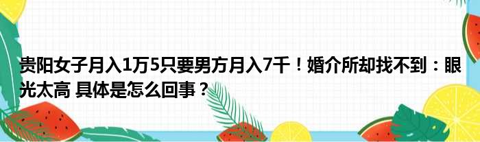 贵阳女子月入1万5只要男方月入7千！婚介所却找不到：眼光太高 具体是怎么回事？