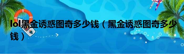 lol黑金诱惑图奇多少钱（黑金诱惑图奇多少钱）