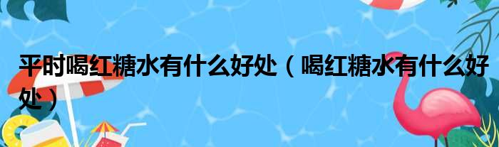 平时喝红糖水有什么好处（喝红糖水有什么好处）