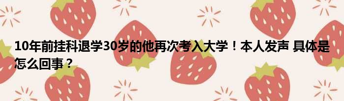 10年前挂科退学30岁的他再次考入大学！本人发声 具体是怎么回事？