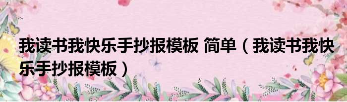 我读书我快乐手抄报模板 简单（我读书我快乐手抄报模板）