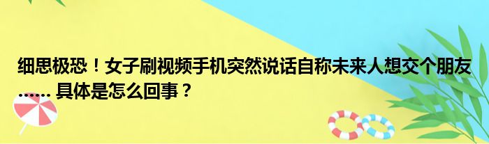 细思极恐！女子刷视频手机突然说话自称未来人想交个朋友…… 具体是怎么回事？