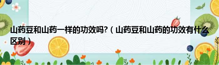 山药豆和山药一样的功效吗?（山药豆和山药的功效有什么区别）