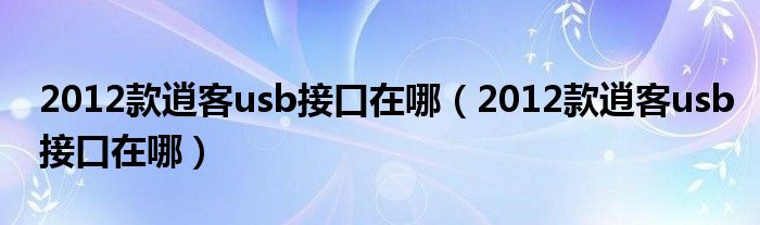 2012款逍客usb接口在哪（2012款逍客usb接口在哪）