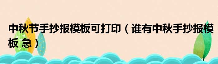 中秋节手抄报模板可打印（谁有中秋手抄报模板 急）