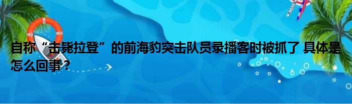 自称“击毙拉登”的前海豹突击队员录播客时被抓了 具体是怎么回事？