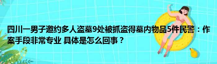 四川一男子邀约多人盗墓9处被抓盗得墓内物品5件民警：作案手段非常专业 具体是怎么回事？