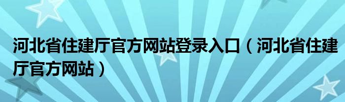 河北省住建厅官方网站登录入口（河北省住建厅官方网站）