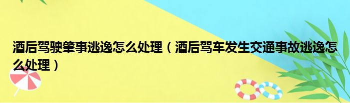 酒后驾驶肇事逃逸怎么处理（酒后驾车发生交通事故逃逸怎么处理）