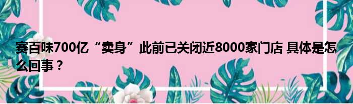 赛百味700亿“卖身”此前已关闭近8000家门店 具体是怎么回事？