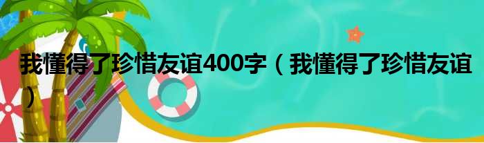 我懂得了珍惜友谊400字（我懂得了珍惜友谊）