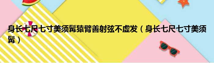 身长七尺七寸美须髯猿臂善射弦不虚发（身长七尺七寸美须髯）