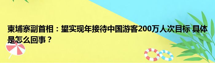 柬埔寨副首相：望实现年接待中国游客200万人次目标 具体是怎么回事？