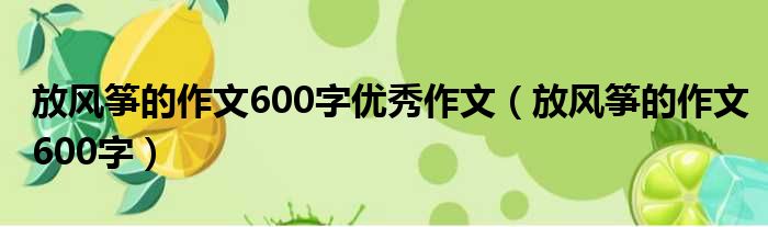 放风筝的作文600字优秀作文（放风筝的作文600字）