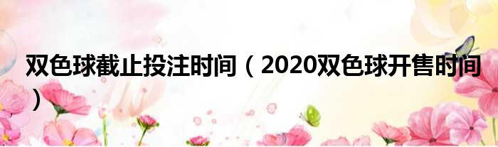 双色球截止投注时间（2020双色球开售时间）