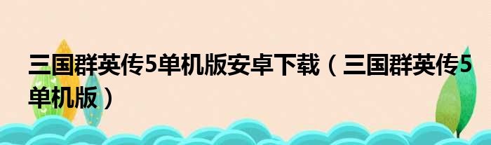 三国群英传5单机版安卓下载（三国群英传5单机版）