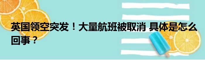 英国领空突发！大量航班被取消 具体是怎么回事？