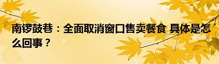 南锣鼓巷：全面取消窗口售卖餐食 具体是怎么回事？