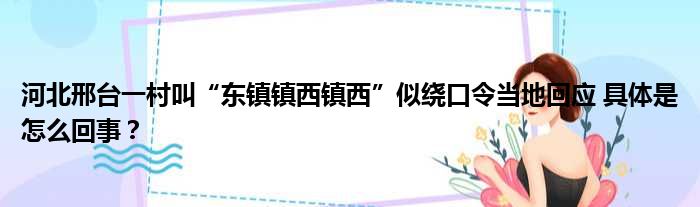 河北邢台一村叫“东镇镇西镇西”似绕口令当地回应 具体是怎么回事？