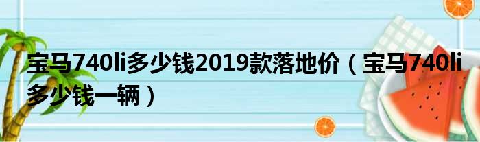 宝马740li多少钱2019款落地价（宝马740li多少钱一辆）