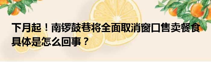 下月起！南锣鼓巷将全面取消窗口售卖餐食 具体是怎么回事？