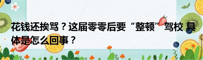 花钱还挨骂？这届零零后要“整顿”驾校 具体是怎么回事？