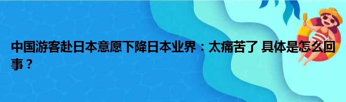 中国游客赴日本意愿下降日本业界：太痛苦了 具体是怎么回事？