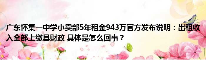 广东怀集一中学小卖部5年租金943万官方发布说明：出租收入全部上缴县财政 具体是怎么回事？