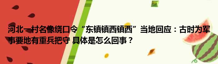 河北一村名像绕口令“东镇镇西镇西”当地回应：古时为军事要地有重兵把守 具体是怎么回事？