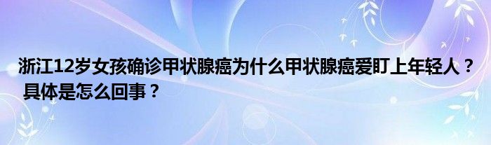 浙江12岁女孩确诊甲状腺癌为什么甲状腺癌爱盯上年轻人？ 具体是怎么回事？