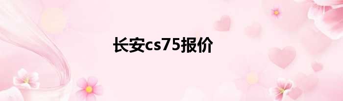 长安cs75报价