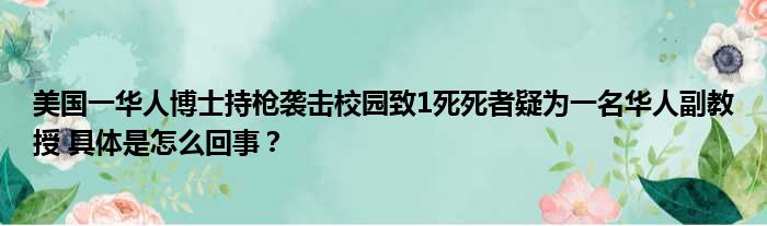 美国一华人博士持枪袭击校园致1死死者疑为一名华人副教授 具体是怎么回事？