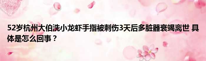 52岁杭州大伯洗小龙虾手指被刺伤3天后多脏器衰竭离世 具体是怎么回事？