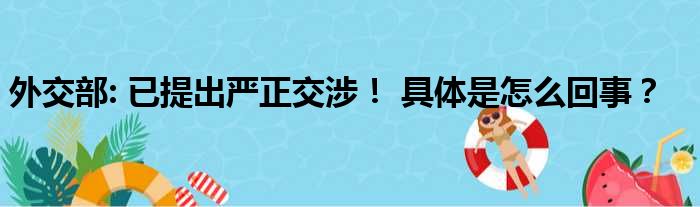 外交部: 已提出严正交涉！ 具体是怎么回事？