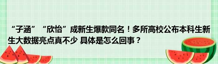 “子涵”“欣怡”成新生爆款同名！多所高校公布本科生新生大数据亮点真不少 具体是怎么回事？