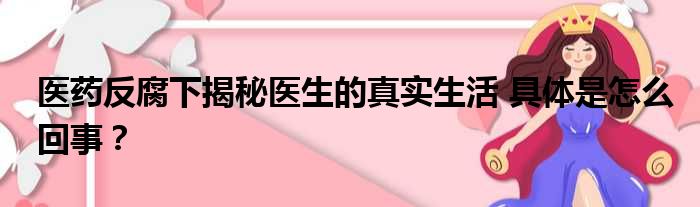 医药反腐下揭秘医生的真实生活 具体是怎么回事？