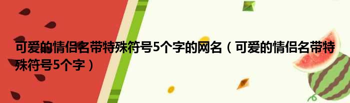 可爱的情侣名带特殊符号5个字的网名（可爱的情侣名带特殊符号5个字）