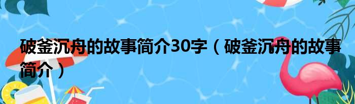 破釜沉舟的故事简介30字（破釜沉舟的故事简介）