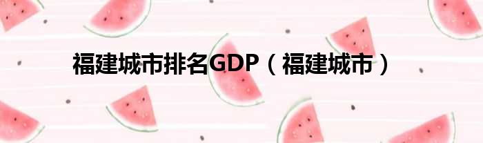 福建城市排名GDP（福建城市）