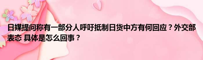 日媒提问称有一部分人呼吁抵制日货中方有何回应？外交部表态 具体是怎么回事？