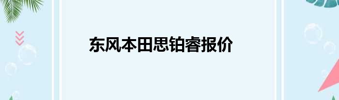 东风本田思铂睿报价