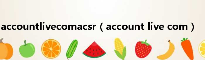 accountlivecomacsr（account live com）