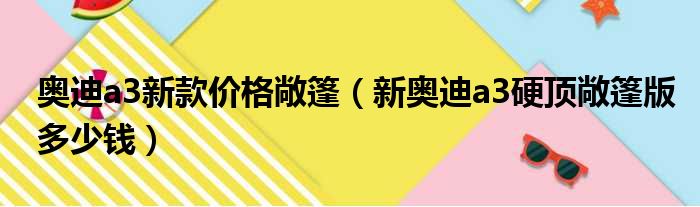 奥迪a3新款价格敞篷（新奥迪a3硬顶敞篷版多少钱）