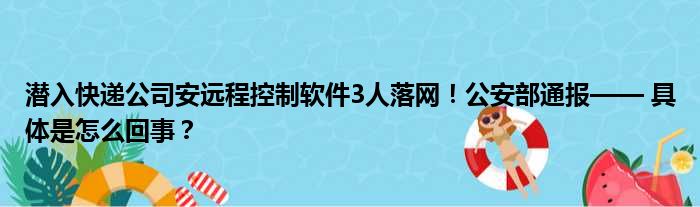 潜入快递公司安远程控制软件3人落网！公安部通报—— 具体是怎么回事？