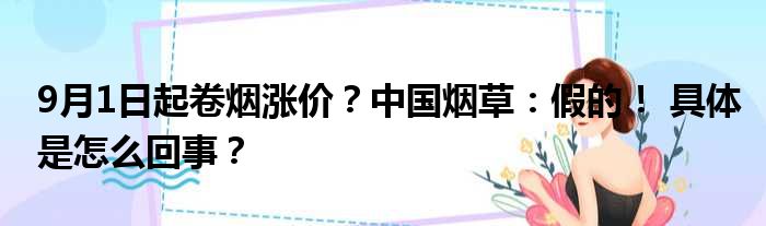 9月1日起卷烟涨价？中国烟草：假的！ 具体是怎么回事？