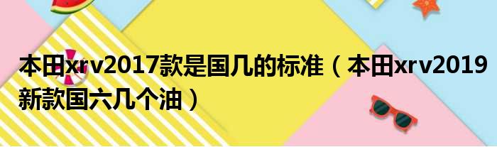 本田xrv2017款是国几的标准（本田xrv2019新款国六几个油）