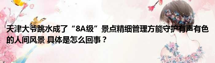 天津大爷跳水成了“8A级”景点精细管理方能守护有声有色的人间风景 具体是怎么回事？