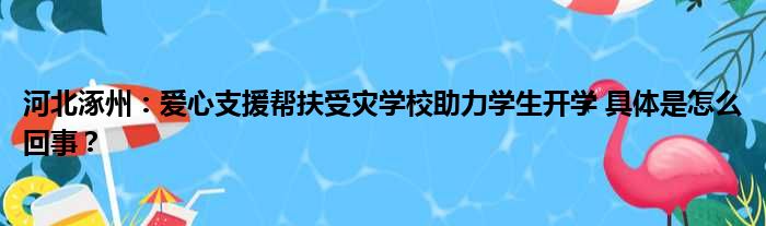 河北涿州：爱心支援帮扶受灾学校助力学生开学 具体是怎么回事？