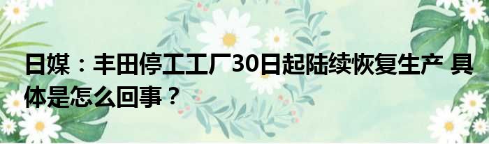 日媒：丰田停工工厂30日起陆续恢复生产 具体是怎么回事？